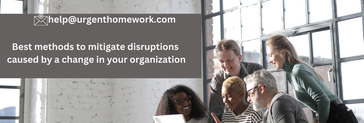 Best methods to mitigate disruptions caused by a change in your organization